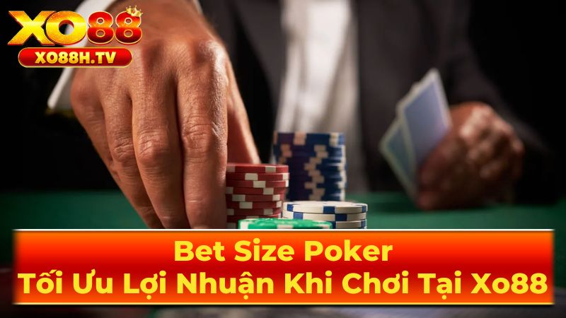 Bet Size Poker: Tối Ưu Lợi Nhuận Khi Chơi Tại Xo88 2 Các Loại Bet Size Phổ Biến