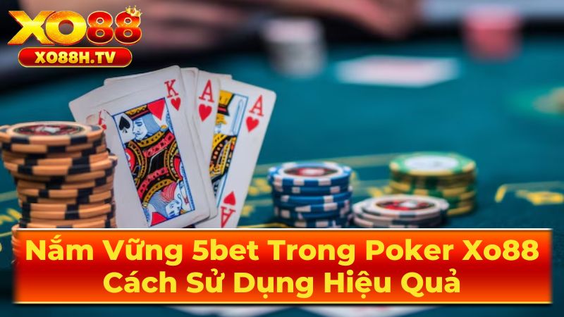 Nắm Vững 5bet Trong Poker Xo88: Cách Sử Dụng Hiệu Quả 2 Khi Nào Nên Sử Dụng 5bet?
