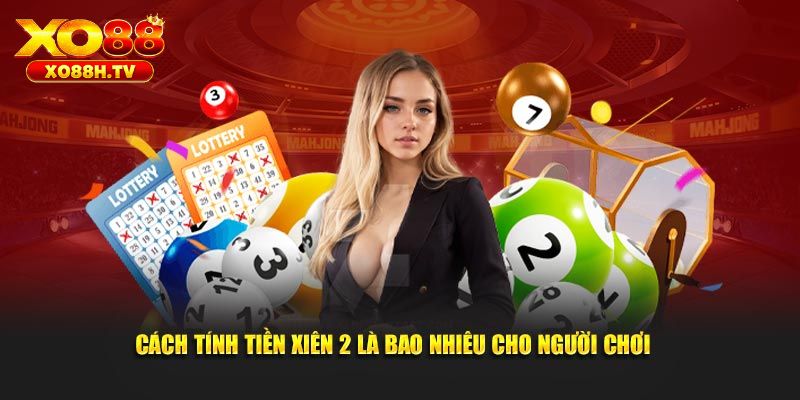 Lô Xiên 2 Ăn Bao Nhiêu? Bật Mí Tiền Thưởng Khi Thắng 3 Hướng dẫn cược xiên hai hiệu quả