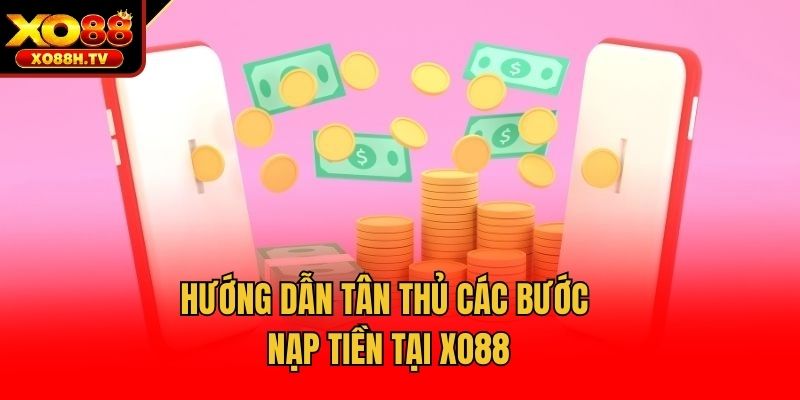 Hướng dẫn tân thủ các bước nạp tiền tại Xo88